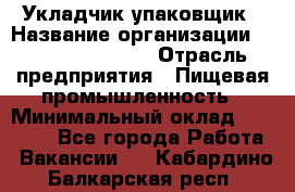 Укладчик-упаковщик › Название организации ­ Fusion Service › Отрасль предприятия ­ Пищевая промышленность › Минимальный оклад ­ 21 000 - Все города Работа » Вакансии   . Кабардино-Балкарская респ.